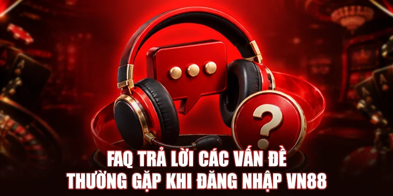FAQ trả lời các vấn đề thường gặp khi đăng nhập VN88