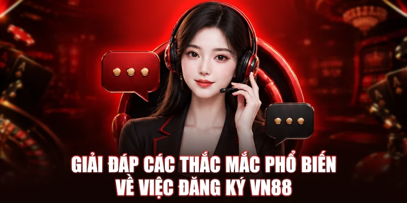 Giải đáp các thắc mắc phổ biến về việc đăng ký VN88