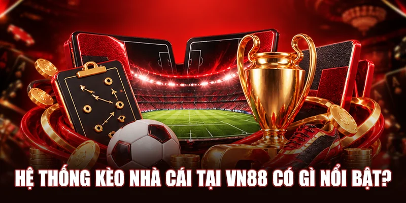 Hệ thống kèo nhà cái tại VN88 có gì nổi bật?