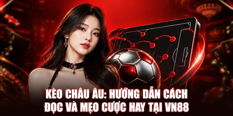 Kèo Châu Âu: Hướng Dẫn Cách Đọc Và Mẹo Cược Hay Tại VN88