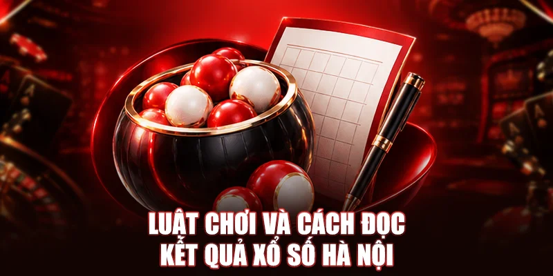 Luật chơi và cách đọc kết quả xổ số Hà Nội