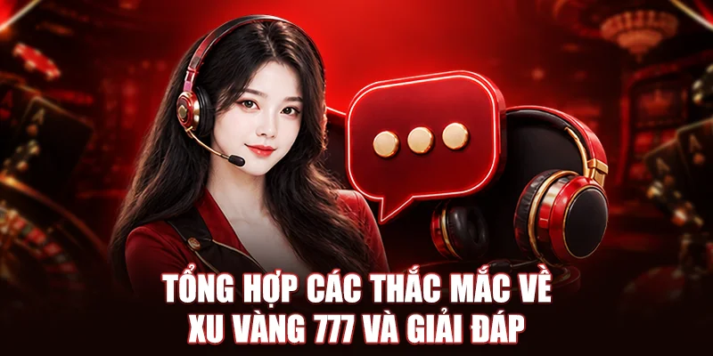 Tổng hợp các thắc mắc về Xu Vàng 777 và giải đáp