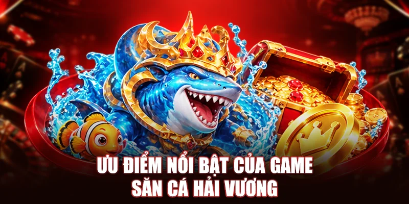 Ưu điểm nổi bật của game săn cá hải vương